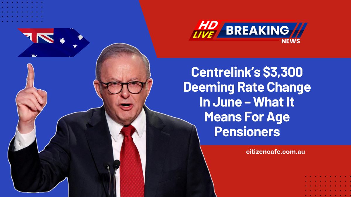 Centrelink’s $3,300 Deeming Rate Change In June – What It Means For Age Pensioners